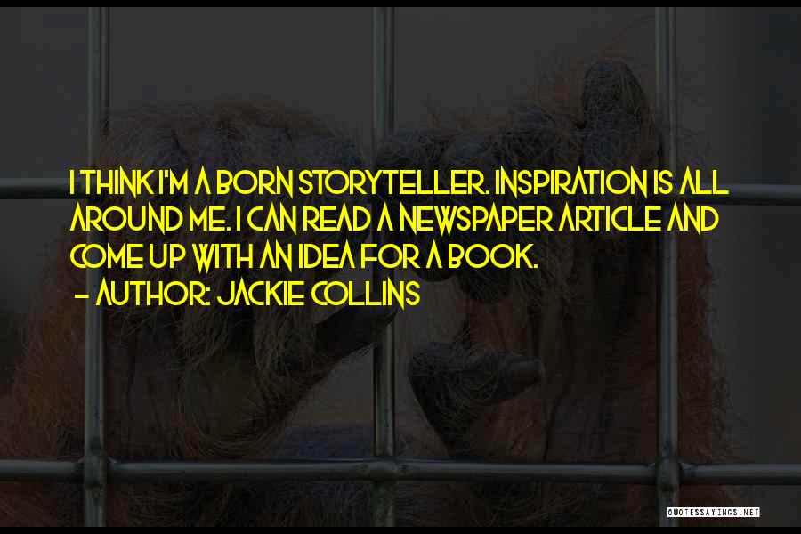 Jackie Collins Quotes: I Think I'm A Born Storyteller. Inspiration Is All Around Me. I Can Read A Newspaper Article And Come Up