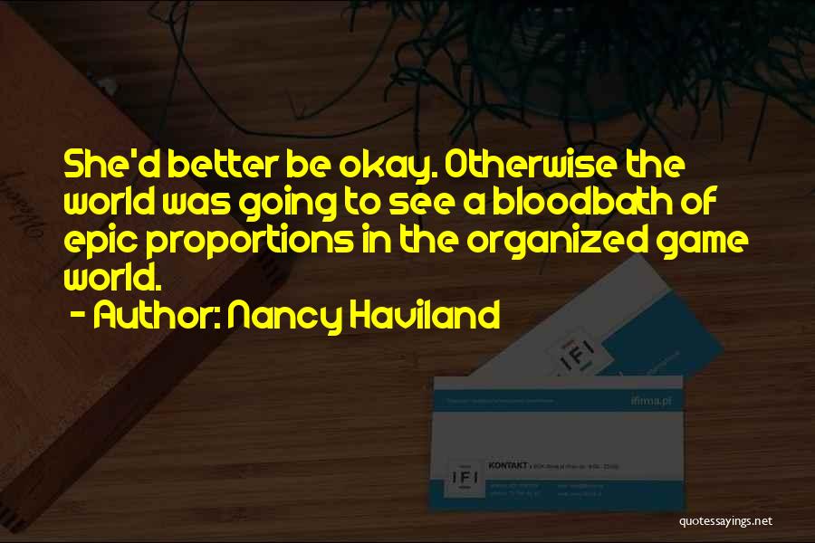 Nancy Haviland Quotes: She'd Better Be Okay. Otherwise The World Was Going To See A Bloodbath Of Epic Proportions In The Organized Game