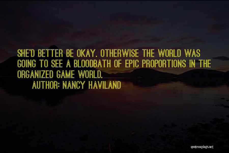 Nancy Haviland Quotes: She'd Better Be Okay. Otherwise The World Was Going To See A Bloodbath Of Epic Proportions In The Organized Game