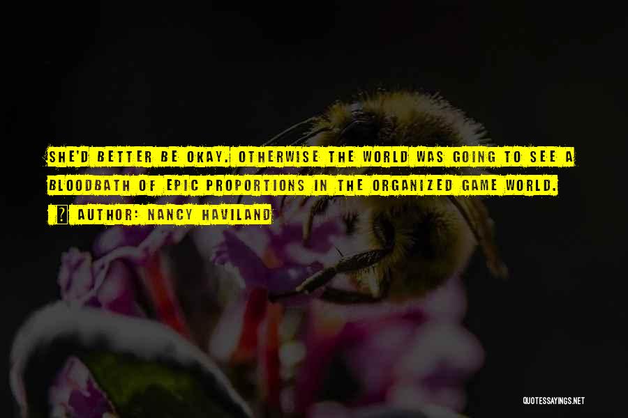 Nancy Haviland Quotes: She'd Better Be Okay. Otherwise The World Was Going To See A Bloodbath Of Epic Proportions In The Organized Game