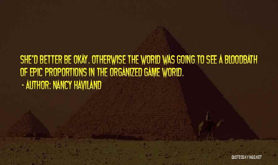 Nancy Haviland Quotes: She'd Better Be Okay. Otherwise The World Was Going To See A Bloodbath Of Epic Proportions In The Organized Game