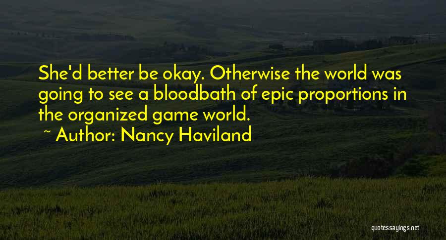 Nancy Haviland Quotes: She'd Better Be Okay. Otherwise The World Was Going To See A Bloodbath Of Epic Proportions In The Organized Game