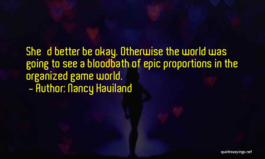 Nancy Haviland Quotes: She'd Better Be Okay. Otherwise The World Was Going To See A Bloodbath Of Epic Proportions In The Organized Game