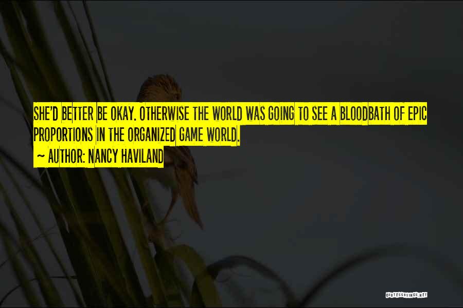 Nancy Haviland Quotes: She'd Better Be Okay. Otherwise The World Was Going To See A Bloodbath Of Epic Proportions In The Organized Game