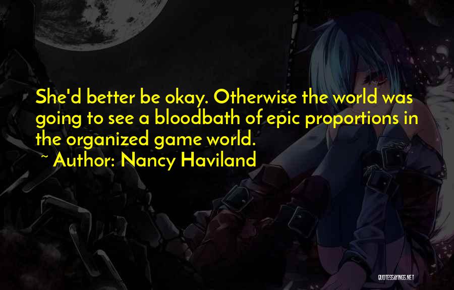 Nancy Haviland Quotes: She'd Better Be Okay. Otherwise The World Was Going To See A Bloodbath Of Epic Proportions In The Organized Game