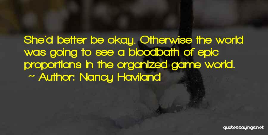 Nancy Haviland Quotes: She'd Better Be Okay. Otherwise The World Was Going To See A Bloodbath Of Epic Proportions In The Organized Game