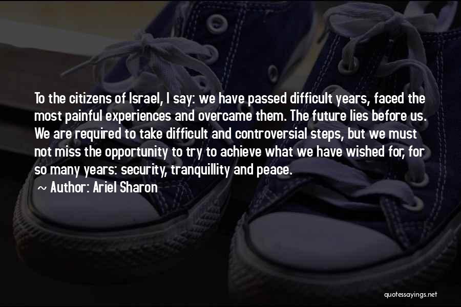 Ariel Sharon Quotes: To The Citizens Of Israel, I Say: We Have Passed Difficult Years, Faced The Most Painful Experiences And Overcame Them.