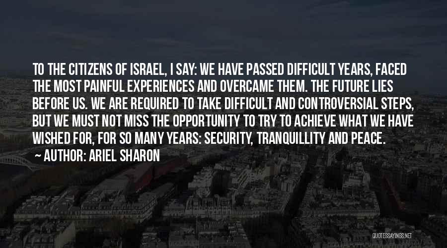 Ariel Sharon Quotes: To The Citizens Of Israel, I Say: We Have Passed Difficult Years, Faced The Most Painful Experiences And Overcame Them.