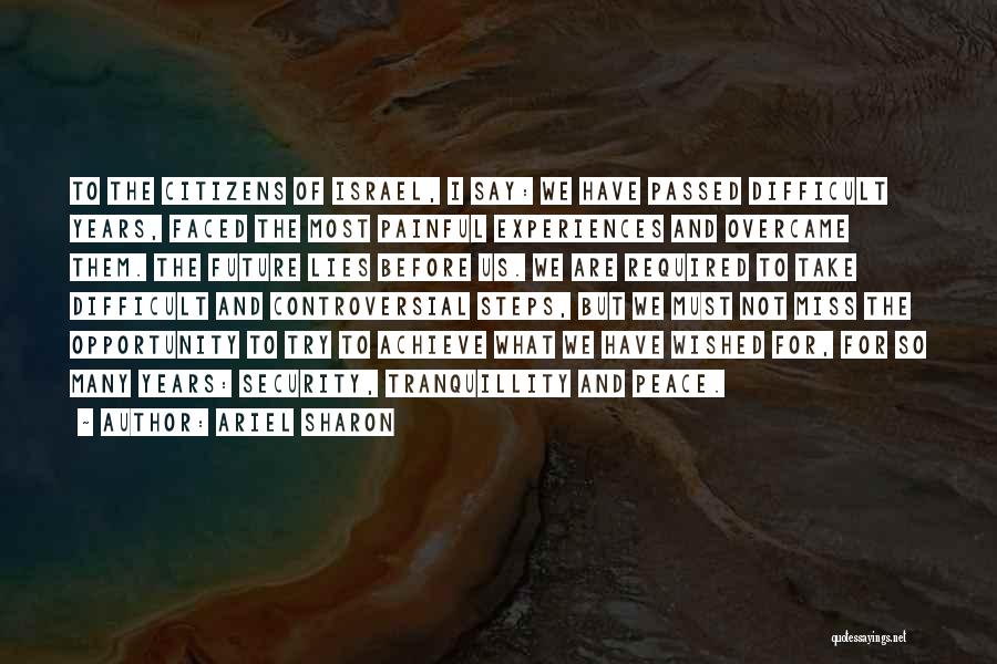 Ariel Sharon Quotes: To The Citizens Of Israel, I Say: We Have Passed Difficult Years, Faced The Most Painful Experiences And Overcame Them.