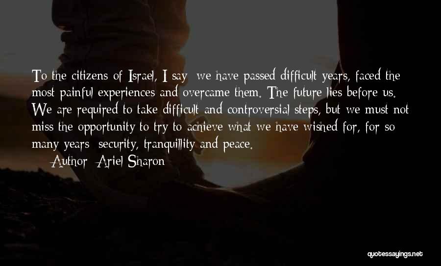 Ariel Sharon Quotes: To The Citizens Of Israel, I Say: We Have Passed Difficult Years, Faced The Most Painful Experiences And Overcame Them.