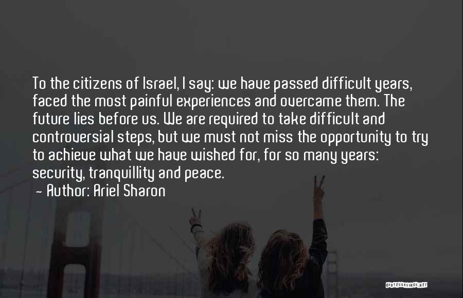 Ariel Sharon Quotes: To The Citizens Of Israel, I Say: We Have Passed Difficult Years, Faced The Most Painful Experiences And Overcame Them.