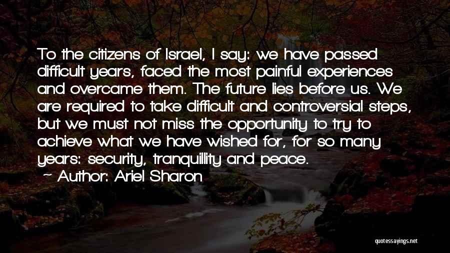 Ariel Sharon Quotes: To The Citizens Of Israel, I Say: We Have Passed Difficult Years, Faced The Most Painful Experiences And Overcame Them.