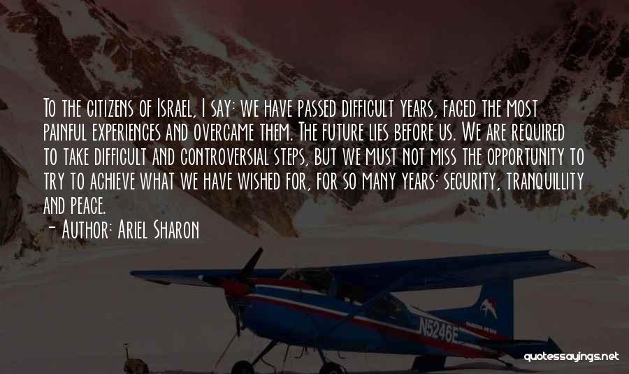 Ariel Sharon Quotes: To The Citizens Of Israel, I Say: We Have Passed Difficult Years, Faced The Most Painful Experiences And Overcame Them.