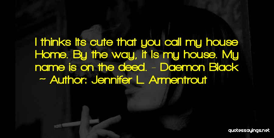 Jennifer L. Armentrout Quotes: I Thinks Its Cute That You Call My House Home. By The Way, It Is My House. My Name Is