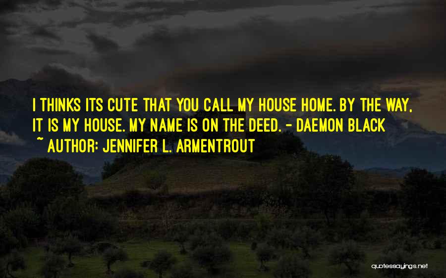 Jennifer L. Armentrout Quotes: I Thinks Its Cute That You Call My House Home. By The Way, It Is My House. My Name Is