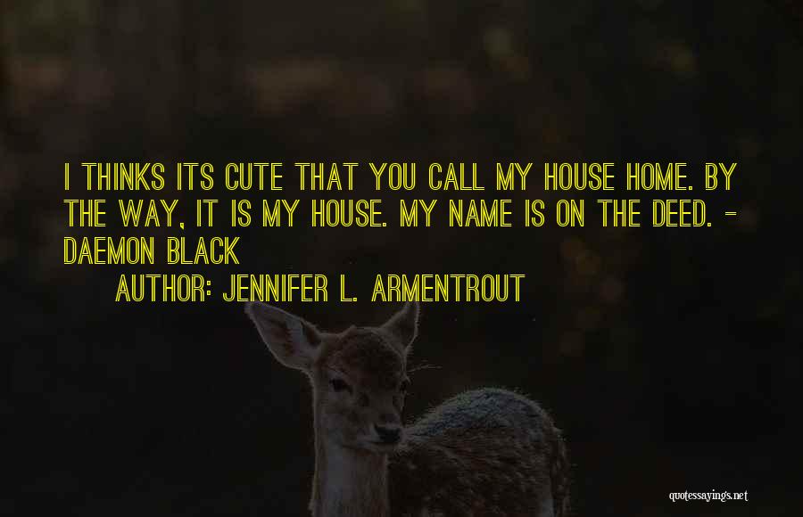 Jennifer L. Armentrout Quotes: I Thinks Its Cute That You Call My House Home. By The Way, It Is My House. My Name Is