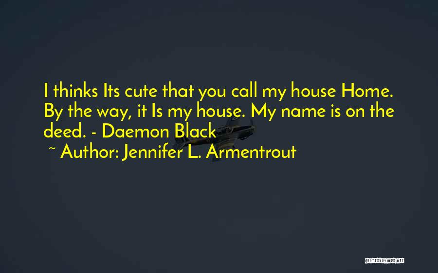 Jennifer L. Armentrout Quotes: I Thinks Its Cute That You Call My House Home. By The Way, It Is My House. My Name Is