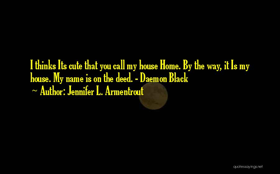 Jennifer L. Armentrout Quotes: I Thinks Its Cute That You Call My House Home. By The Way, It Is My House. My Name Is