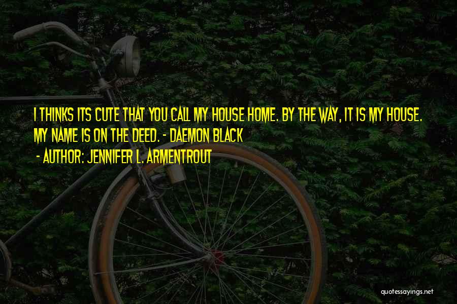 Jennifer L. Armentrout Quotes: I Thinks Its Cute That You Call My House Home. By The Way, It Is My House. My Name Is