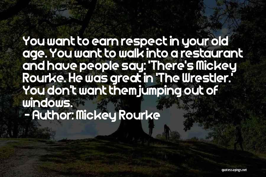 Mickey Rourke Quotes: You Want To Earn Respect In Your Old Age. You Want To Walk Into A Restaurant And Have People Say: