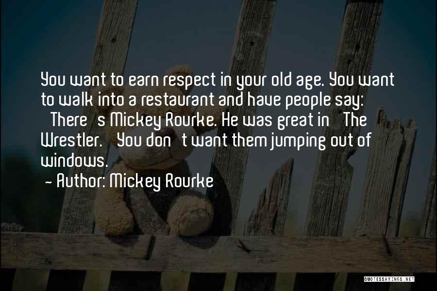 Mickey Rourke Quotes: You Want To Earn Respect In Your Old Age. You Want To Walk Into A Restaurant And Have People Say: