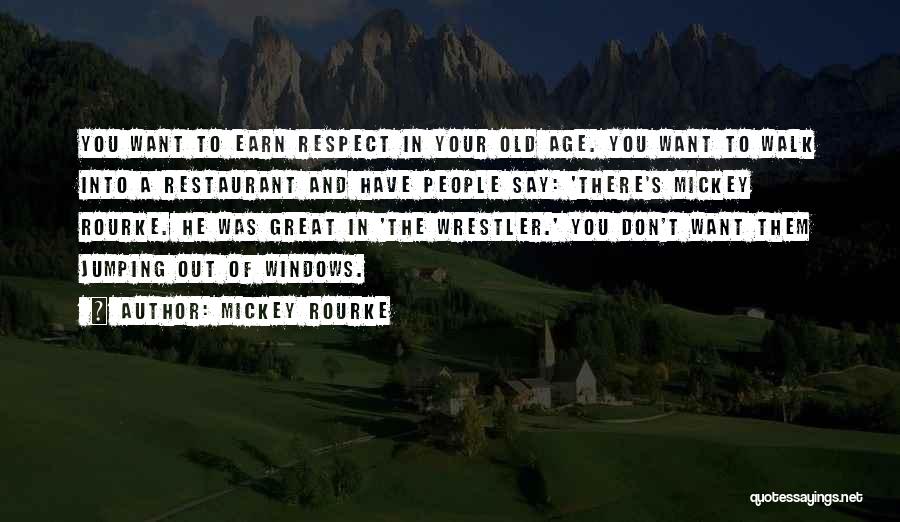 Mickey Rourke Quotes: You Want To Earn Respect In Your Old Age. You Want To Walk Into A Restaurant And Have People Say: