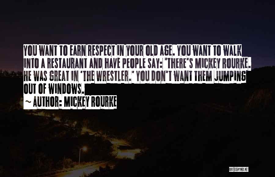 Mickey Rourke Quotes: You Want To Earn Respect In Your Old Age. You Want To Walk Into A Restaurant And Have People Say: