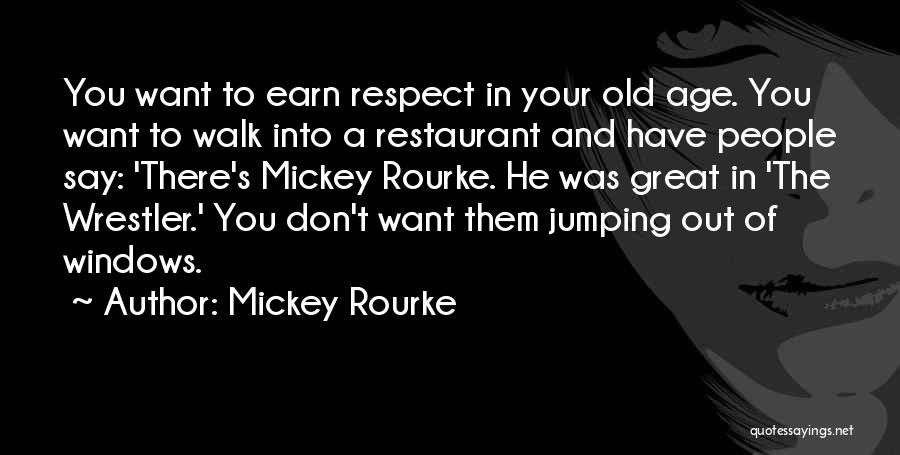 Mickey Rourke Quotes: You Want To Earn Respect In Your Old Age. You Want To Walk Into A Restaurant And Have People Say: