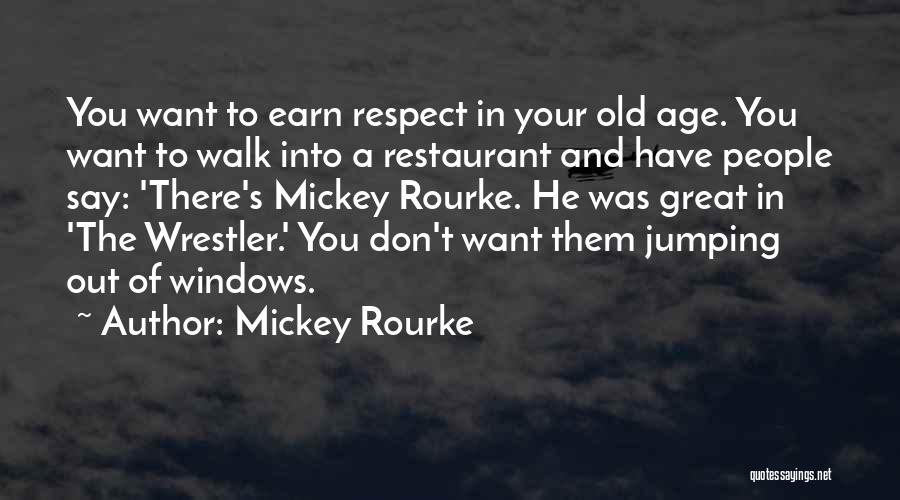 Mickey Rourke Quotes: You Want To Earn Respect In Your Old Age. You Want To Walk Into A Restaurant And Have People Say: