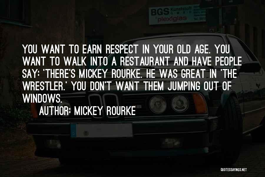 Mickey Rourke Quotes: You Want To Earn Respect In Your Old Age. You Want To Walk Into A Restaurant And Have People Say: