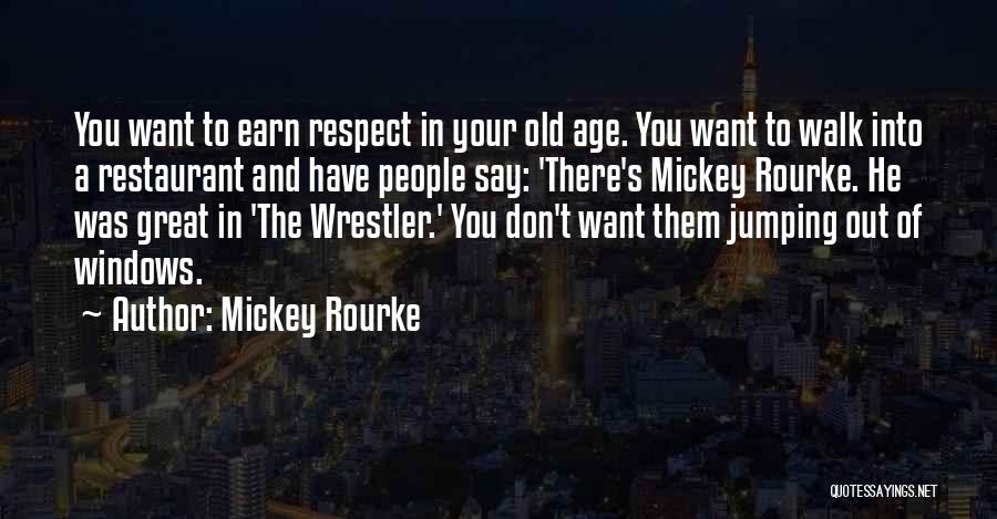 Mickey Rourke Quotes: You Want To Earn Respect In Your Old Age. You Want To Walk Into A Restaurant And Have People Say: