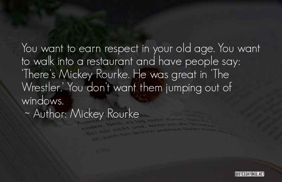 Mickey Rourke Quotes: You Want To Earn Respect In Your Old Age. You Want To Walk Into A Restaurant And Have People Say: