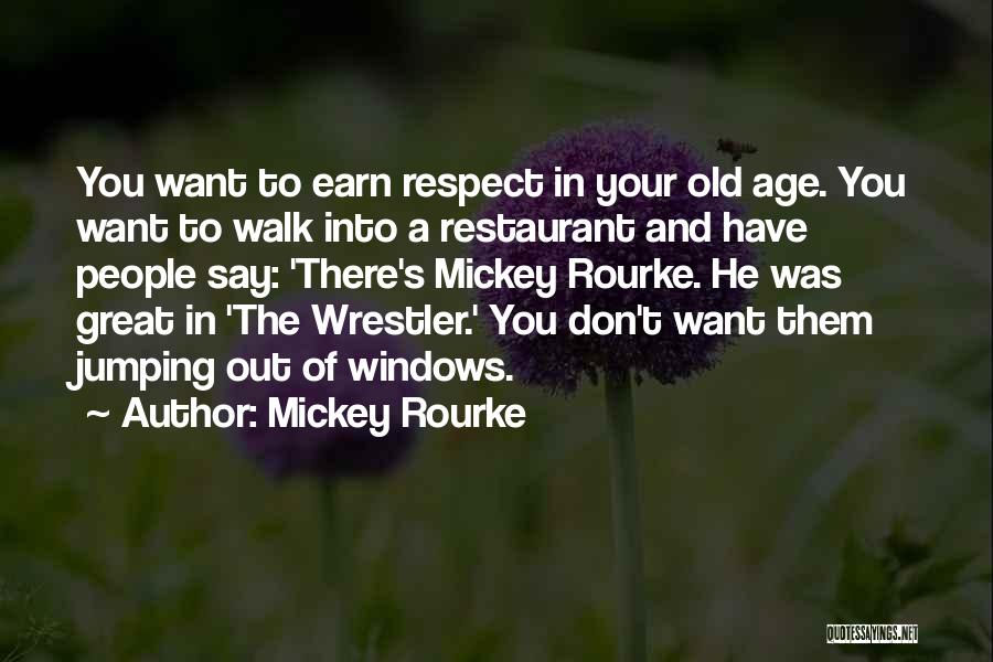 Mickey Rourke Quotes: You Want To Earn Respect In Your Old Age. You Want To Walk Into A Restaurant And Have People Say: