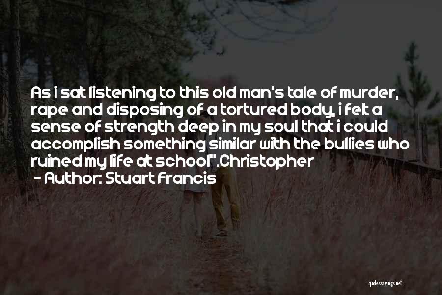 Stuart Francis Quotes: As I Sat Listening To This Old Man's Tale Of Murder, Rape And Disposing Of A Tortured Body, I Felt