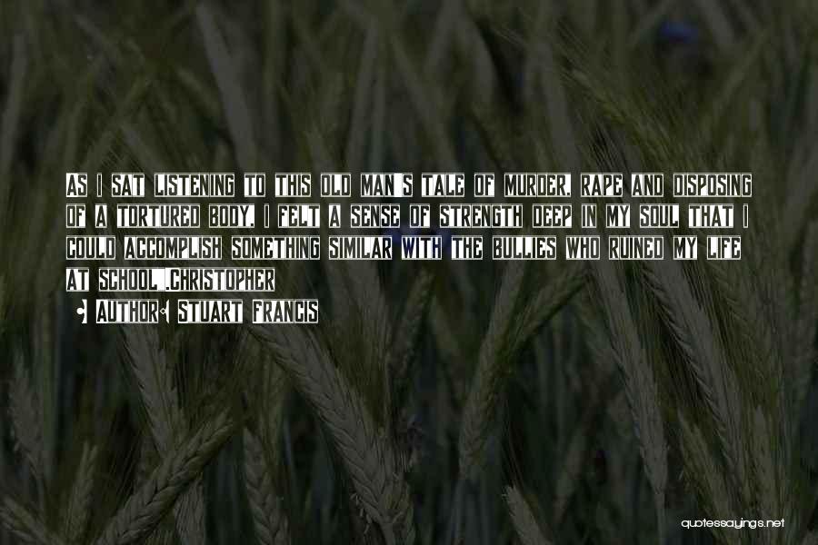 Stuart Francis Quotes: As I Sat Listening To This Old Man's Tale Of Murder, Rape And Disposing Of A Tortured Body, I Felt