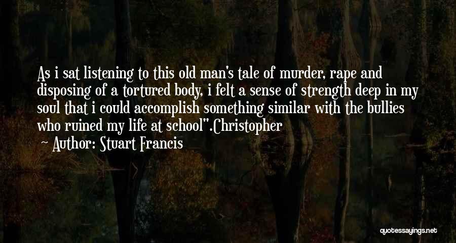 Stuart Francis Quotes: As I Sat Listening To This Old Man's Tale Of Murder, Rape And Disposing Of A Tortured Body, I Felt