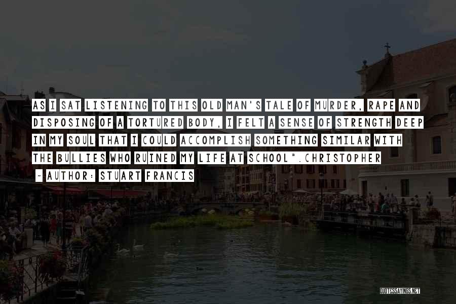 Stuart Francis Quotes: As I Sat Listening To This Old Man's Tale Of Murder, Rape And Disposing Of A Tortured Body, I Felt