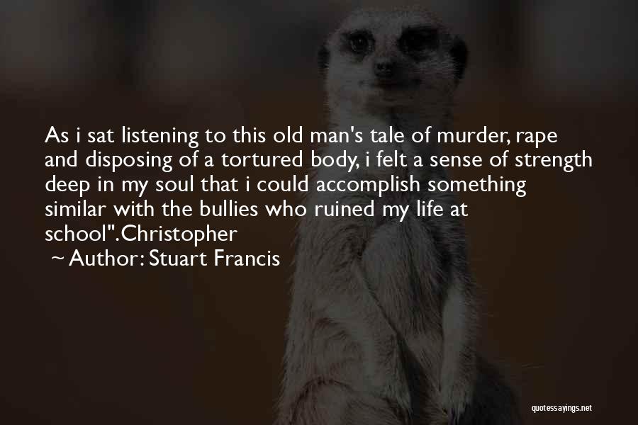 Stuart Francis Quotes: As I Sat Listening To This Old Man's Tale Of Murder, Rape And Disposing Of A Tortured Body, I Felt