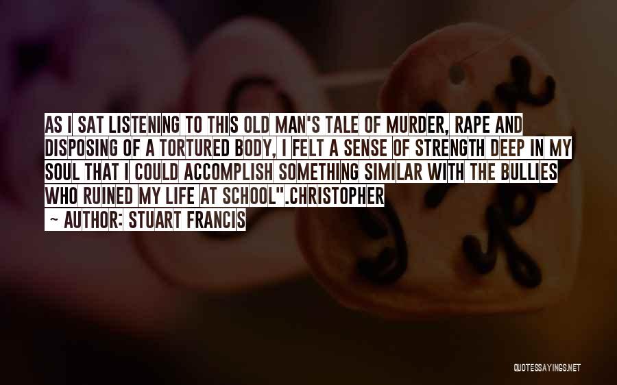 Stuart Francis Quotes: As I Sat Listening To This Old Man's Tale Of Murder, Rape And Disposing Of A Tortured Body, I Felt
