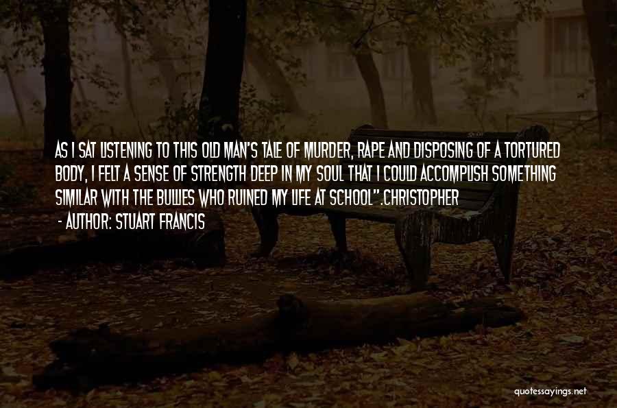 Stuart Francis Quotes: As I Sat Listening To This Old Man's Tale Of Murder, Rape And Disposing Of A Tortured Body, I Felt