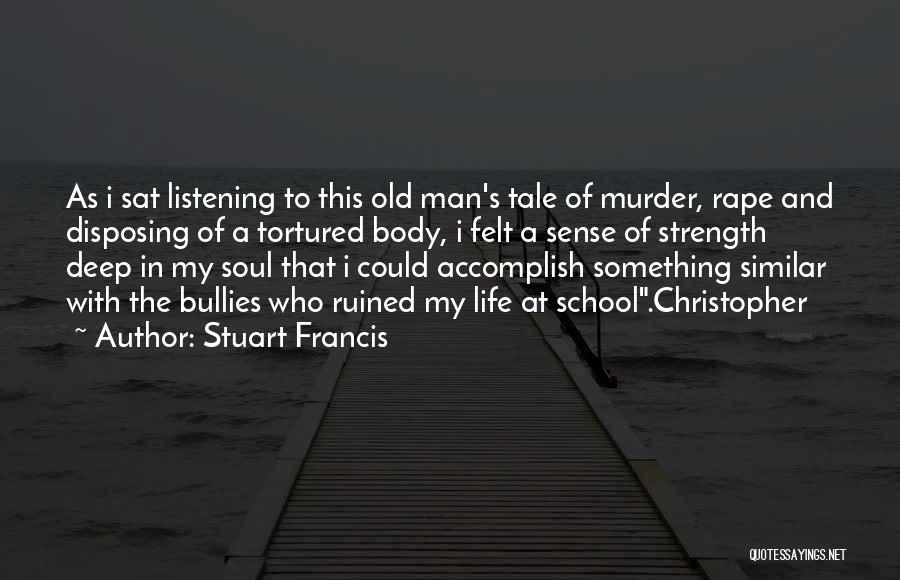 Stuart Francis Quotes: As I Sat Listening To This Old Man's Tale Of Murder, Rape And Disposing Of A Tortured Body, I Felt