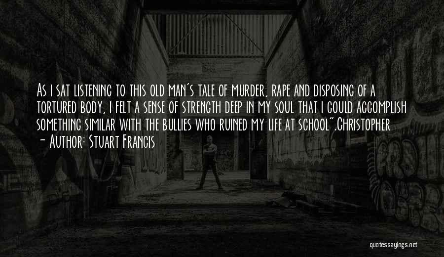 Stuart Francis Quotes: As I Sat Listening To This Old Man's Tale Of Murder, Rape And Disposing Of A Tortured Body, I Felt