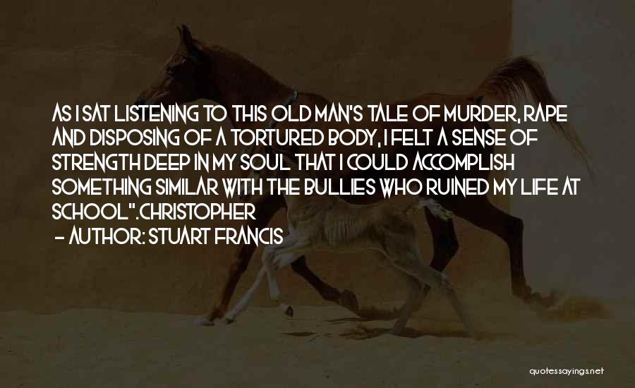 Stuart Francis Quotes: As I Sat Listening To This Old Man's Tale Of Murder, Rape And Disposing Of A Tortured Body, I Felt