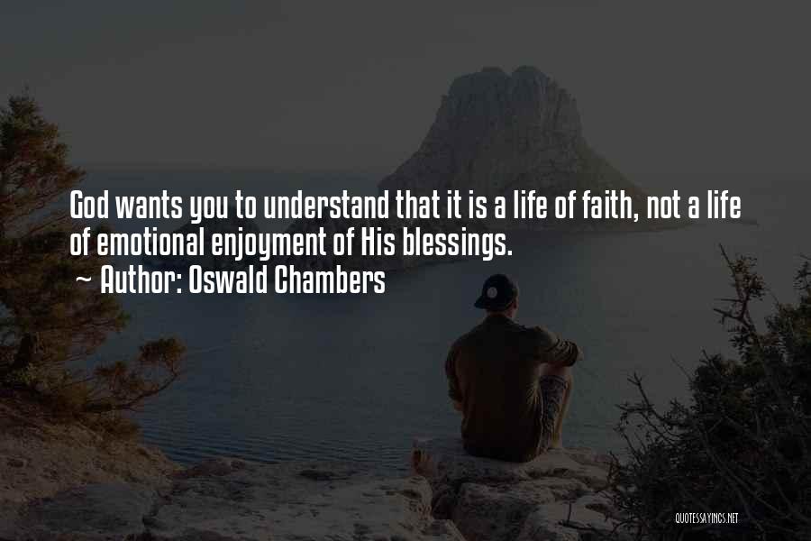 Oswald Chambers Quotes: God Wants You To Understand That It Is A Life Of Faith, Not A Life Of Emotional Enjoyment Of His