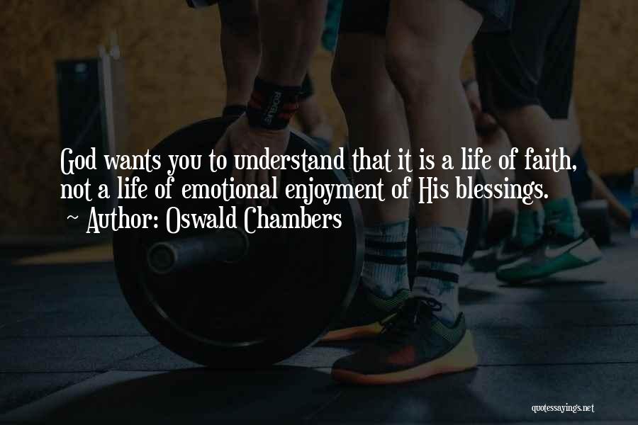 Oswald Chambers Quotes: God Wants You To Understand That It Is A Life Of Faith, Not A Life Of Emotional Enjoyment Of His