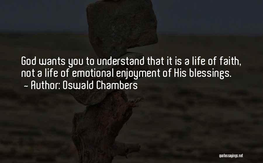 Oswald Chambers Quotes: God Wants You To Understand That It Is A Life Of Faith, Not A Life Of Emotional Enjoyment Of His