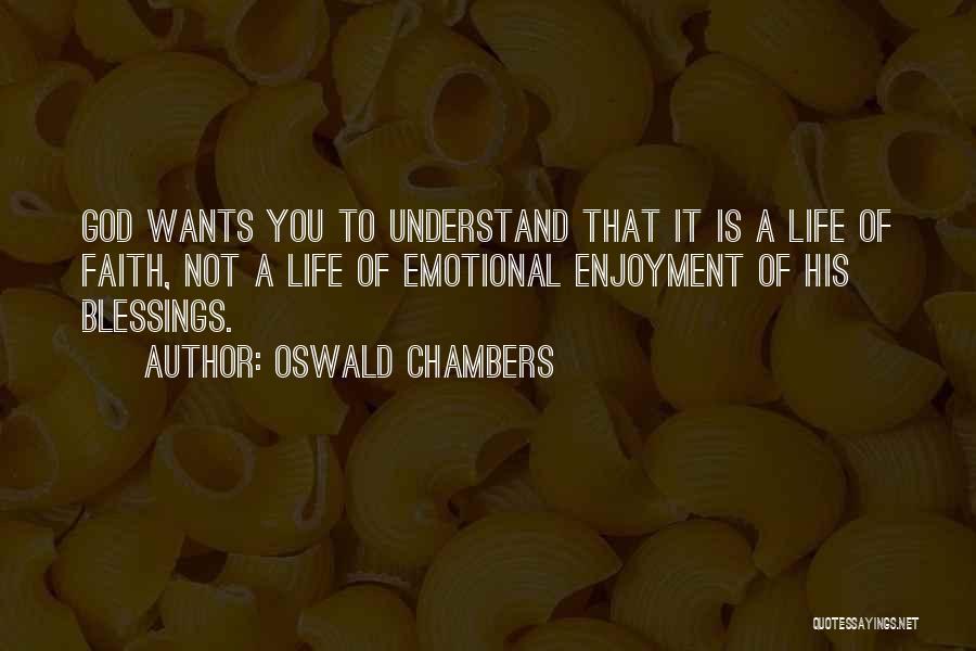 Oswald Chambers Quotes: God Wants You To Understand That It Is A Life Of Faith, Not A Life Of Emotional Enjoyment Of His