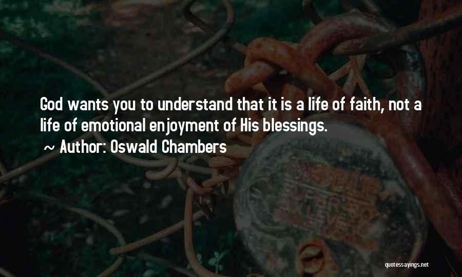 Oswald Chambers Quotes: God Wants You To Understand That It Is A Life Of Faith, Not A Life Of Emotional Enjoyment Of His