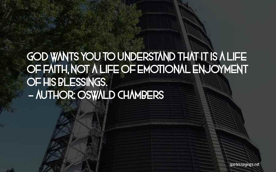 Oswald Chambers Quotes: God Wants You To Understand That It Is A Life Of Faith, Not A Life Of Emotional Enjoyment Of His