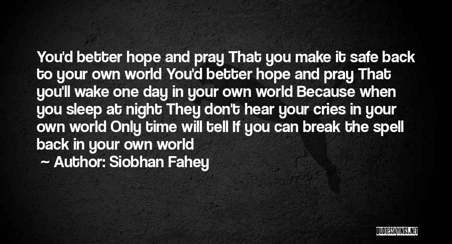 Siobhan Fahey Quotes: You'd Better Hope And Pray That You Make It Safe Back To Your Own World You'd Better Hope And Pray